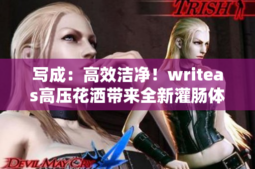 寫成：高效潔凈！writeas高壓花灑帶來全新灌腸體驗