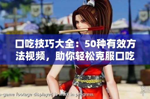 口吃技巧大全：50種有效方法視頻，助你輕松克服口吃難題