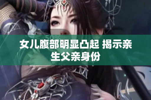 女兒腹部明顯凸起 揭示親生父親身份