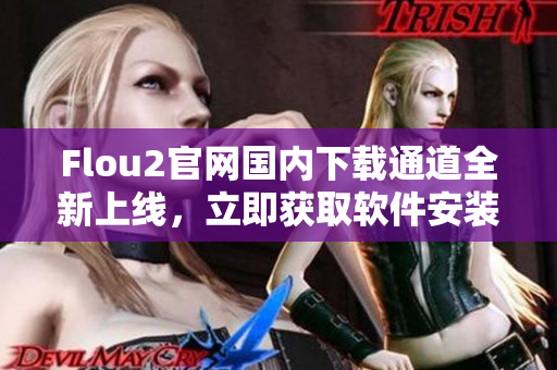 Flou2官網(wǎng)國內(nèi)下載通道全新上線，立即獲取軟件安裝包