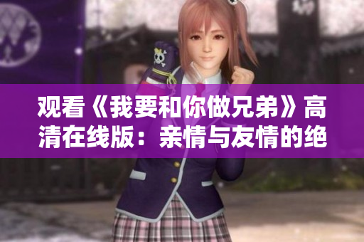 觀看《我要和你做兄弟》高清在線版：親情與友情的絕佳融合