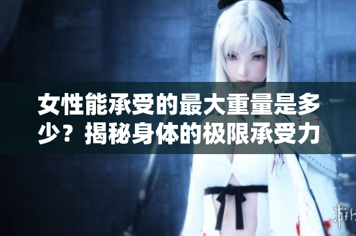女性能承受的最大重量是多少？揭秘身體的極限承受力