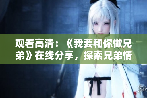 觀看高清：《我要和你做兄弟》在線分享，探索兄弟情誼的感人故事