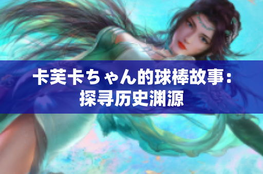 卡芙卡ちゃん的球棒故事：探尋歷史淵源