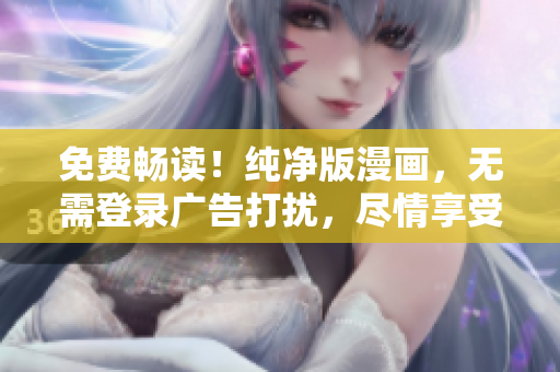 免費(fèi)暢讀！純凈版漫畫，無需登錄廣告打擾，盡情享受精彩故事！