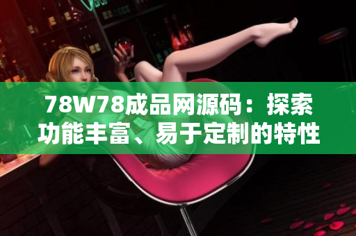 78W78成品網(wǎng)源碼：探索功能豐富、易于定制的特性