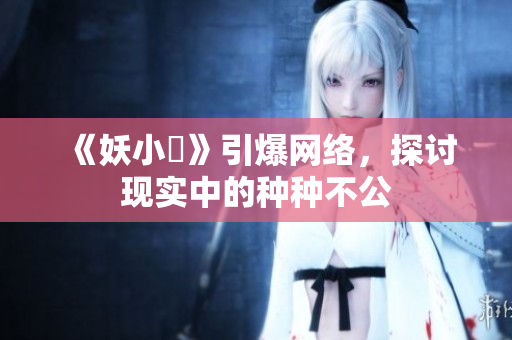 《妖小槡》引爆網(wǎng)絡(luò)，探討現(xiàn)實中的種種不公