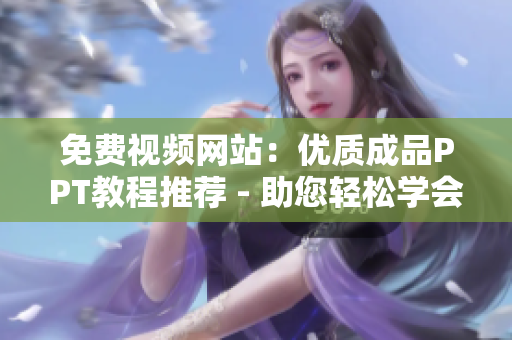 免費(fèi)視頻網(wǎng)站：優(yōu)質(zhì)成品PPT教程推薦 - 助您輕松學(xué)會(huì)PPT設(shè)計(jì)制作