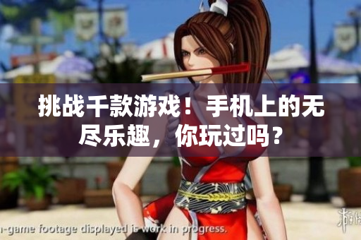 挑戰(zhàn)千款游戲！手機上的無盡樂趣，你玩過嗎？