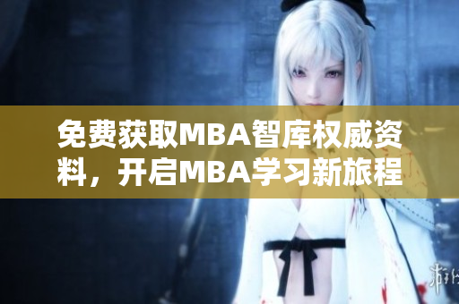 免費(fèi)獲取MBA智庫(kù)權(quán)威資料，開啟MBA學(xué)習(xí)新旅程