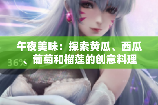 午夜美味：探索黃瓜、西瓜、葡萄和榴蓮的創(chuàng)意料理