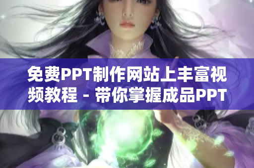 免費(fèi)PPT制作網(wǎng)站上豐富視頻教程 - 帶你掌握成品PPT的精髓