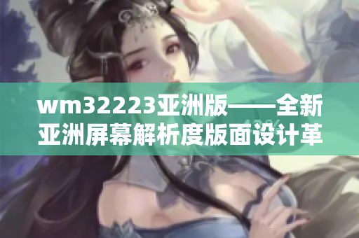 wm32223亞洲版——全新亞洲屏幕解析度版面設計革新