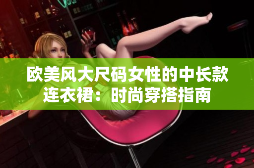 歐美風(fēng)大尺碼女性的中長(zhǎng)款連衣裙：時(shí)尚穿搭指南