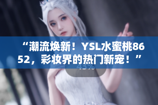 “潮流煥新！YSL水蜜桃8652，彩妝界的熱門新寵！”