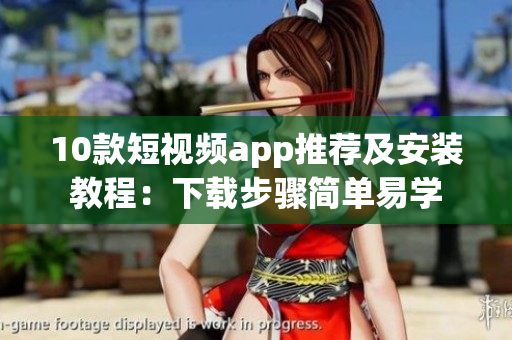 10款短視頻app推薦及安裝教程：下載步驟簡單易學(xué)
