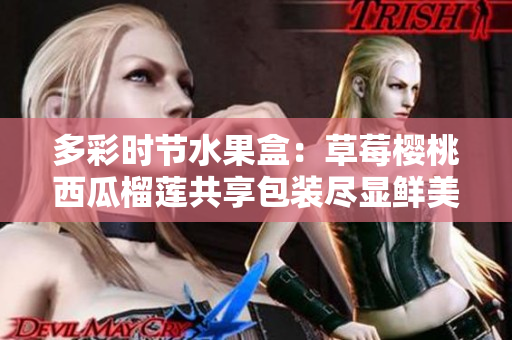 多彩時節(jié)水果盒：草莓櫻桃西瓜榴蓮共享包裝盡顯鮮美誘惑！