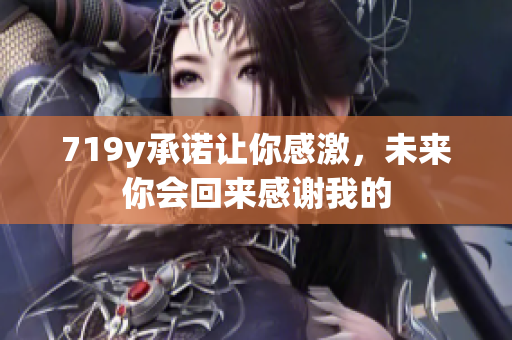 719y承諾讓你感激，未來你會回來感謝我的