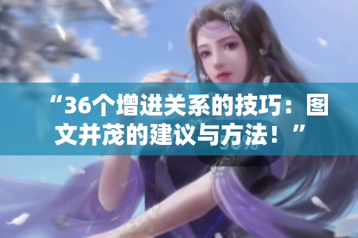“36個(gè)增進(jìn)關(guān)系的技巧：圖文并茂的建議與方法！”