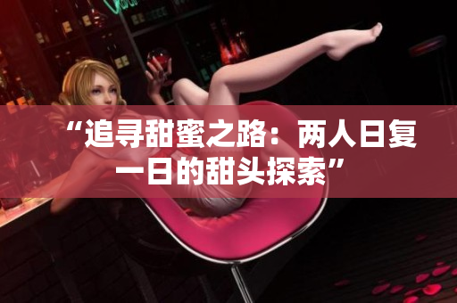 “追尋甜蜜之路：兩人日復(fù)一日的甜頭探索”