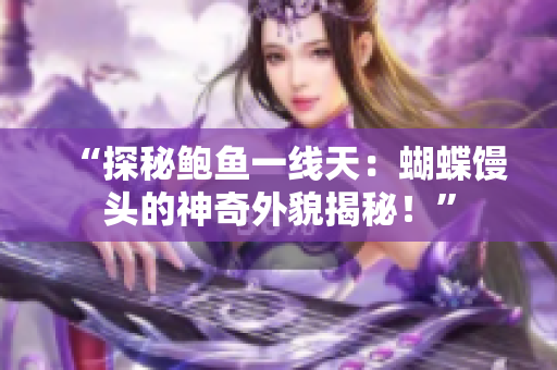 “探秘鮑魚一線天：蝴蝶饅頭的神奇外貌揭秘！”