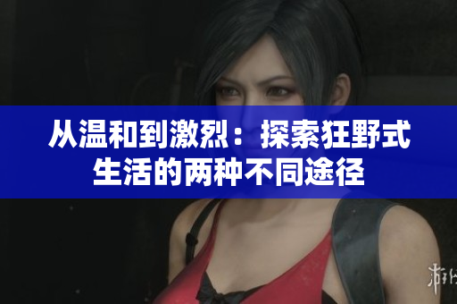 從溫和到激烈：探索狂野式生活的兩種不同途徑