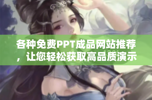 各種免費PPT成品網(wǎng)站推薦，讓您輕松獲取高品質(zhì)演示文稿！