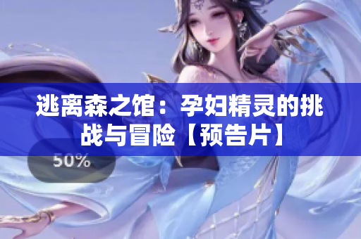 逃離森之館：孕婦精靈的挑戰(zhàn)與冒險【預告片】