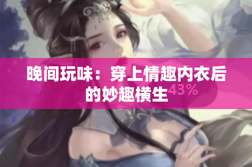 晚間玩味：穿上情趣內衣后的妙趣橫生