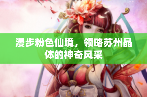 漫步粉色仙境，領略蘇州晶體的神奇風采