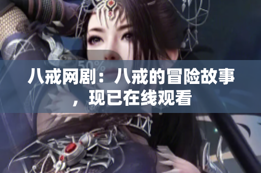 八戒網(wǎng)劇：八戒的冒險故事，現(xiàn)已在線觀看