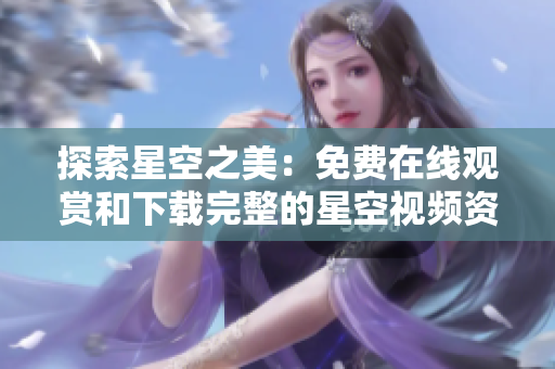 探索星空之美：免費(fèi)在線觀賞和下載完整的星空視頻資源