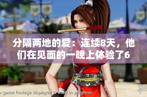 分隔兩地的愛(ài)：連續(xù)8天，他們?cè)谝?jiàn)面的一晚上體驗(yàn)了6次的相遇