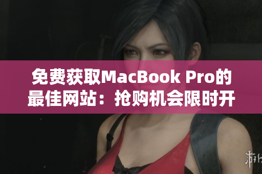 免費(fèi)獲取MacBook Pro的最佳網(wǎng)站：搶購(gòu)機(jī)會(huì)限時(shí)開(kāi)放！