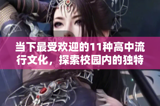 當下最受歡迎的11種高中流行文化，探索校園內(nèi)的獨特風貌與潮流