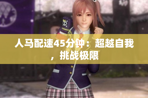 人馬配速45分鐘：超越自我，挑戰(zhàn)極限