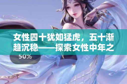 女性四十猶如猛虎，五十漸趨沉穩(wěn)——探索女性中年之美與智慧的內(nèi)涵