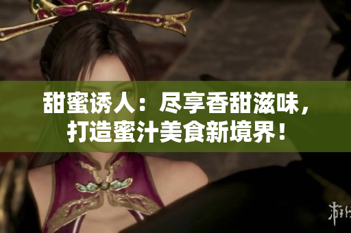 甜蜜誘人：盡享香甜滋味，打造蜜汁美食新境界！