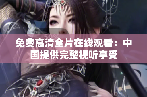 免費(fèi)高清全片在線觀看：中國提供完整視聽享受