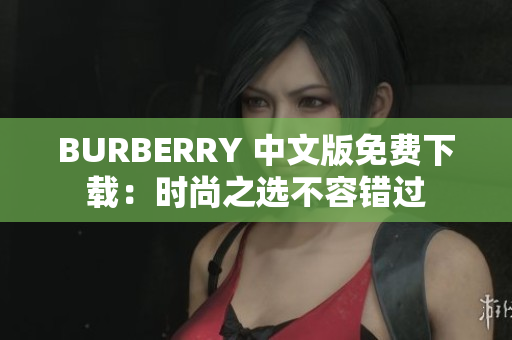 BURBERRY 中文版免費(fèi)下載：時尚之選不容錯過