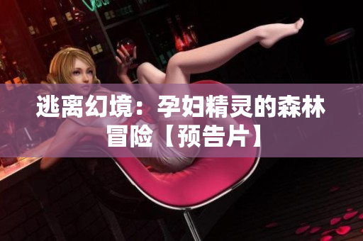 逃離幻境：孕婦精靈的森林冒險【預(yù)告片】