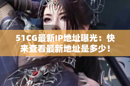 51CG最新IP地址曝光：快來查看最新地址是多少！