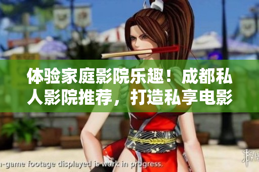 體驗家庭影院樂趣！成都私人影院推薦，打造私享電影時光，品質(zhì)生活新境界！