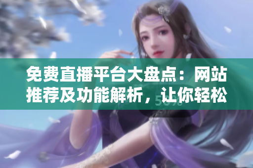 免費(fèi)直播平臺大盤點(diǎn)：網(wǎng)站推薦及功能解析，讓你輕松享受在線直播樂趣