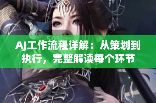 AJ工作流程詳解：從策劃到執(zhí)行，完整解讀每個環(huán)節(jié)