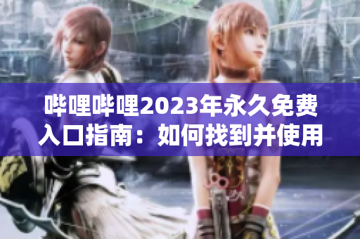 嗶哩嗶哩2023年永久免費(fèi)入口指南：如何找到并使用無(wú)限制資源的詳細(xì)方法