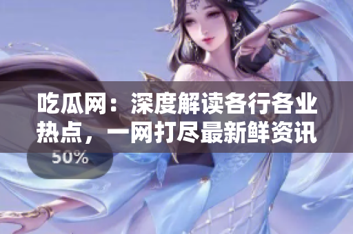 吃瓜網(wǎng)：深度解讀各行各業(yè)熱點(diǎn)，一網(wǎng)打盡最新鮮資訊