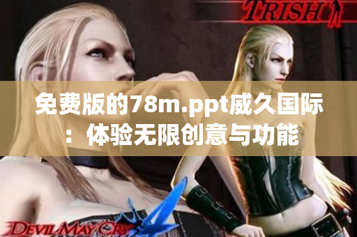 免費(fèi)版的78m.ppt威久國際：體驗(yàn)無限創(chuàng)意與功能