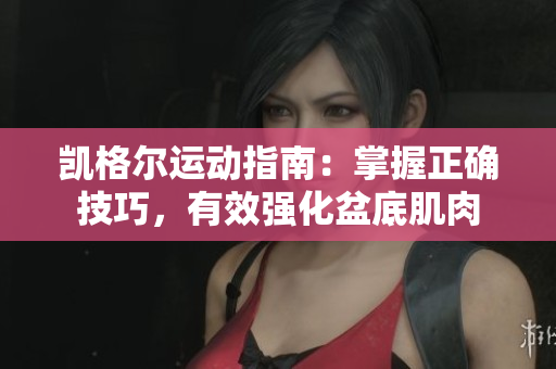 凱格爾運(yùn)動指南：掌握正確技巧，有效強(qiáng)化盆底肌肉