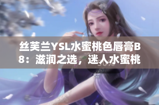 絲芙蘭YSL水蜜桃色唇膏B8：滋潤之選，迷人水蜜桃色調(diào)
